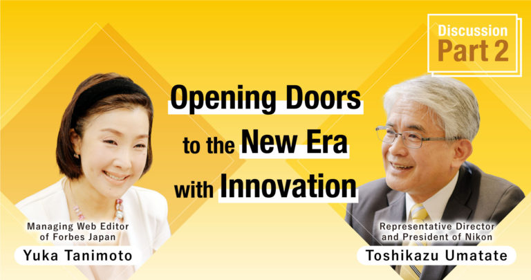 Discussion: Part 2—Opening Doors to the Next Era with Innovation alongside Customers (Yuka Tanimoto / Managing Web Editor of Forbes Japan and Toshikazu Umatate / Representative Director and President of Nikon)